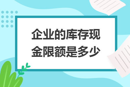企业的库存现金限额是多少