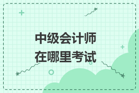 中级会计师在哪里考试