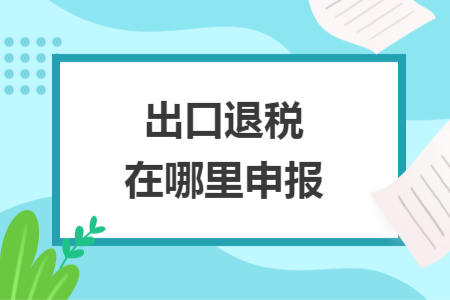 出口退税在哪里申报