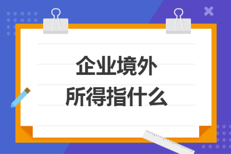 企业境外所得指什么