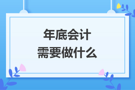 年底会计需要做什么