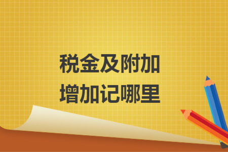 税金及附加增加记哪里
