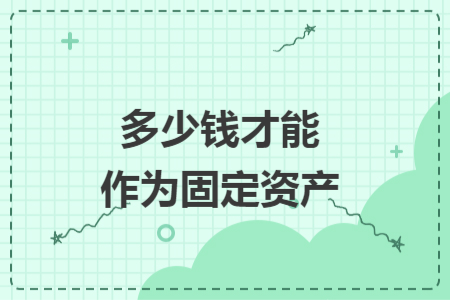多少钱才能作为固定资产