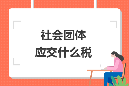 社会团体应交什么税