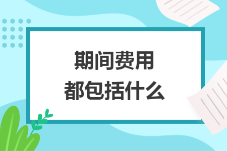 期间费用都包括什么
