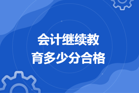 会计继续教育多少分合格