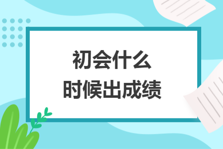 初会什么时候出成绩