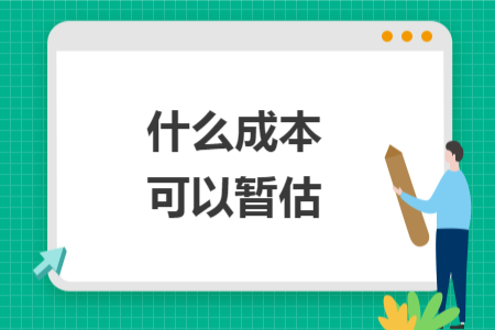 什么成本可以暂估
