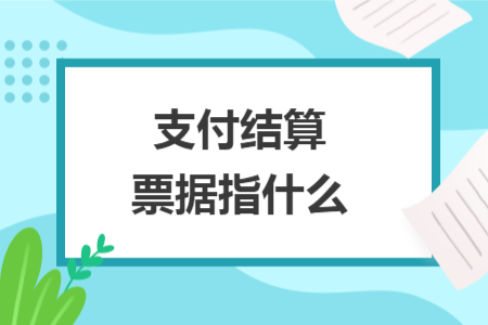 支付结算票据指什么