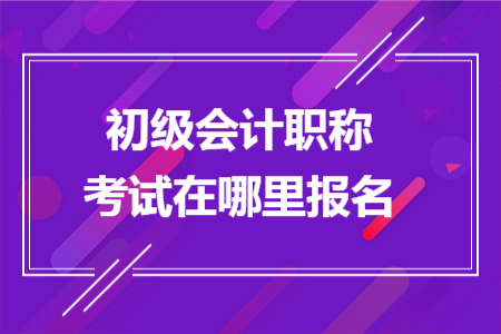 初级会计职称考试在哪里报名