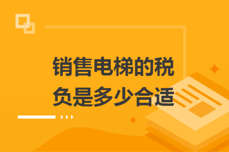 销售电梯的税负是多少合适