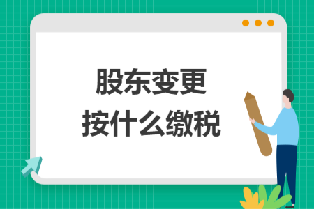 股东变更按什么缴税