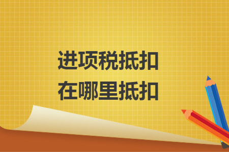 进项税抵扣在哪里抵扣