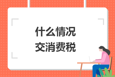 什么情况交消费税