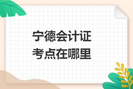 宁德会计证考点在哪里