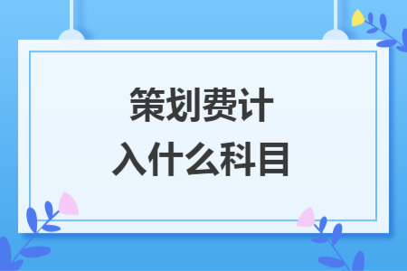 策划费计入什么科目