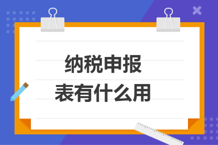纳税申报表有什么用