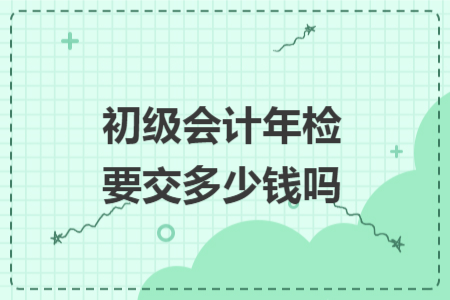初级会计年检要交多少钱吗