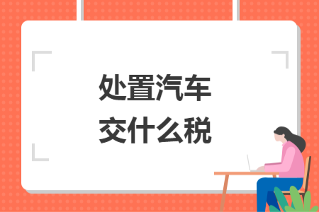 处置汽车交什么税