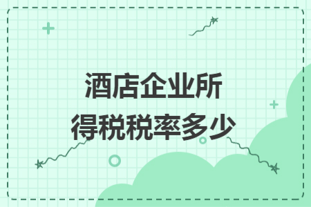 酒店企业所得税税率多少