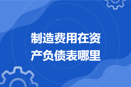 制造费用在资产负债表哪里