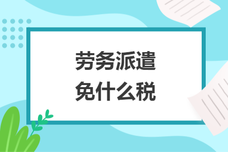 劳务派遣免什么税