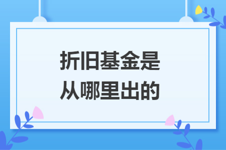 折旧基金是从哪里出的