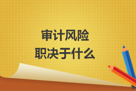审计风险职决于什么