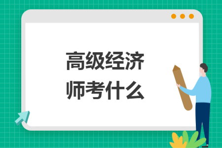 高级经济师考什么 高级经济师考什么