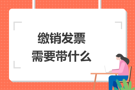 缴销发票需要带什么