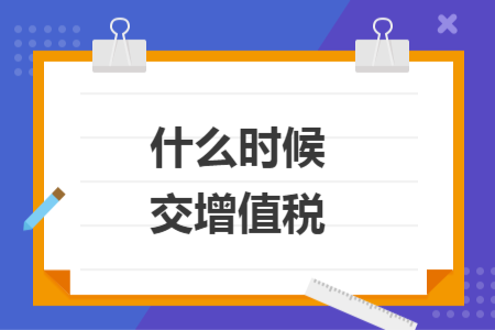 什么时候交增值税