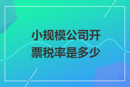 小规模公司开票税率是多少