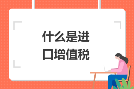 什么是进口增值税