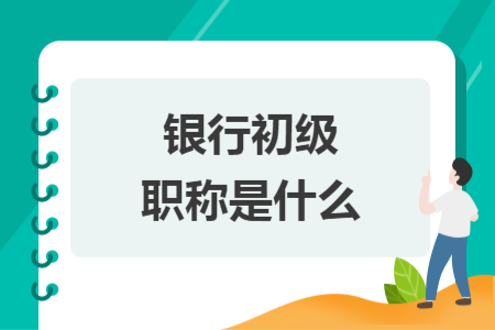 银行初级职称是什么