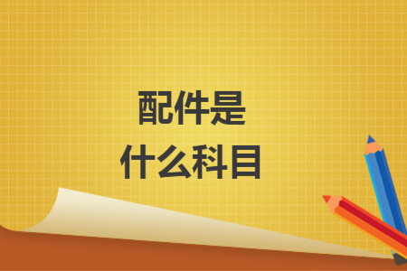 配件是什么科目