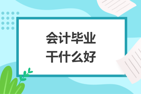 会计毕业干什么好
