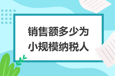 销售额多少为小规模纳税人