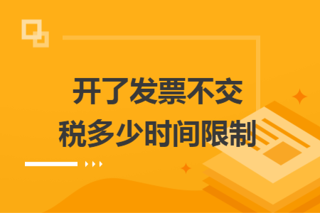 开了发票不交税多少时间限制