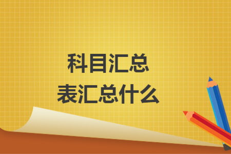 科目汇总表汇总什么