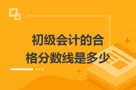 初级会计的合格分数线是多少