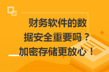 财务软件的数据安全重要吗？加密存储更放心！
