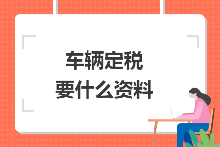 车辆定税要什么资料