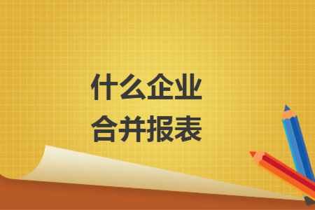什么企业合并报表