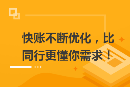 快账不断优化，比同行更懂你需求！