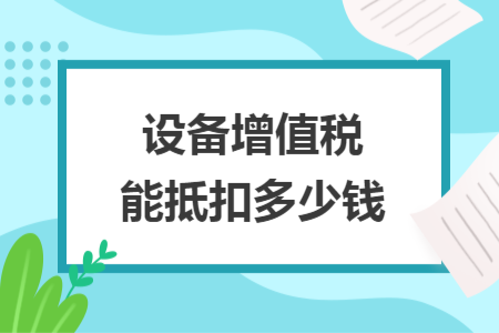 设备增值税能抵扣多少钱