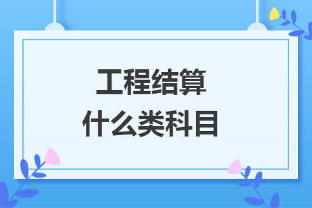工程结算什么类科目
