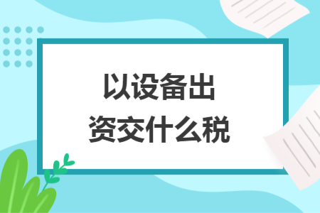 以设备出资交什么税