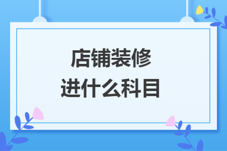 店铺装修进什么科目
