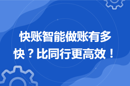 快账智能做账有多快？比同行更高效！