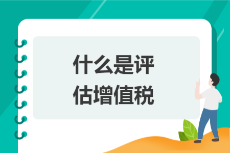 什么是评估增值税